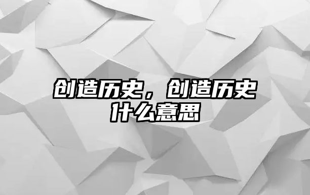 創造歷史，創造歷史什么意思