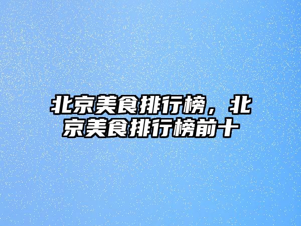 北京美食排行榜，北京美食排行榜前十
