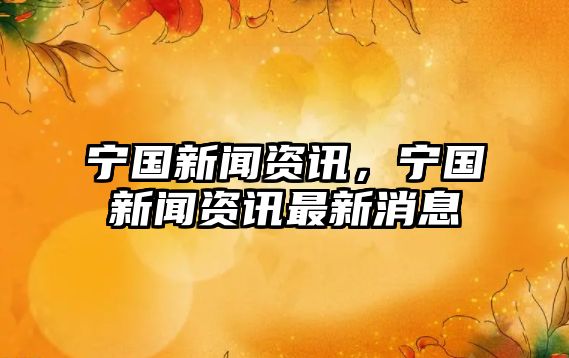 寧國新聞資訊，寧國新聞資訊最新消息