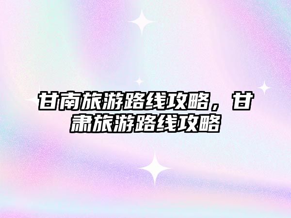甘南旅游路線攻略，甘肅旅游路線攻略