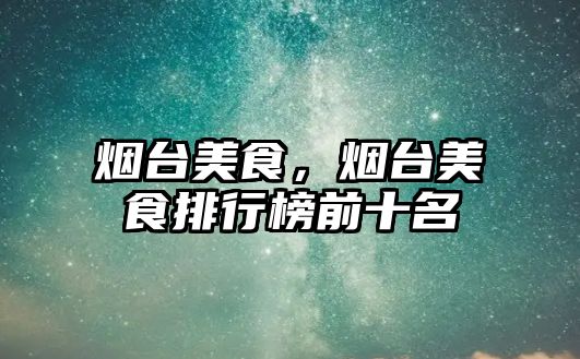煙臺美食，煙臺美食排行榜前十名