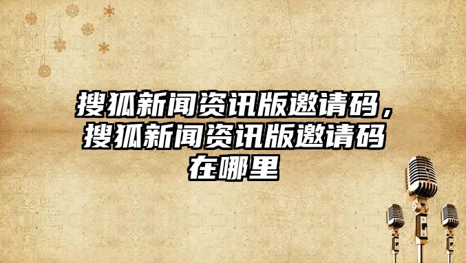 搜狐新聞資訊版邀請(qǐng)碼，搜狐新聞資訊版邀請(qǐng)碼在哪里