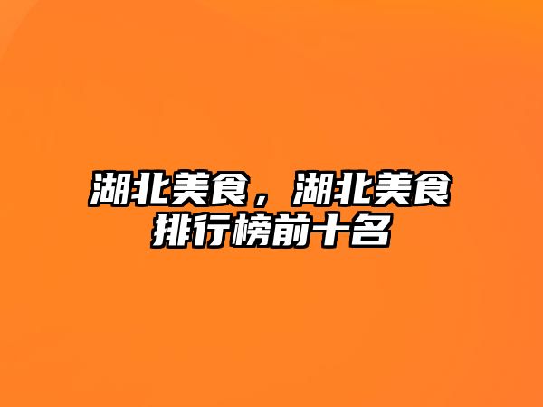 湖北美食，湖北美食排行榜前十名