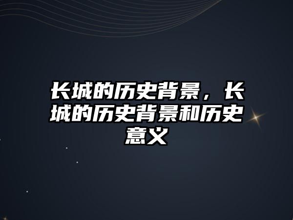長城的歷史背景，長城的歷史背景和歷史意義