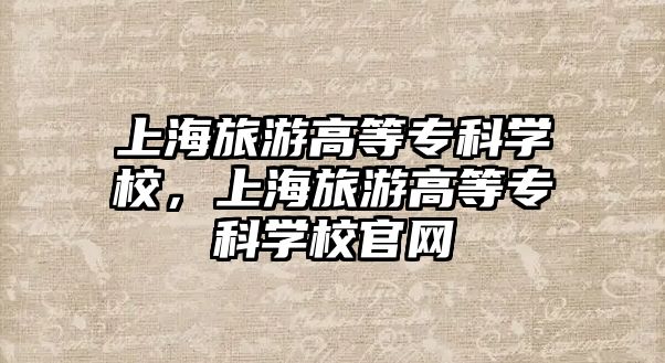 上海旅游高等專科學校，上海旅游高等專科學校官網(wǎng)