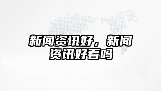 新聞資訊好，新聞資訊好看嗎