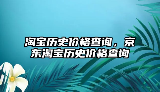淘寶歷史價格查詢，京東淘寶歷史價格查詢