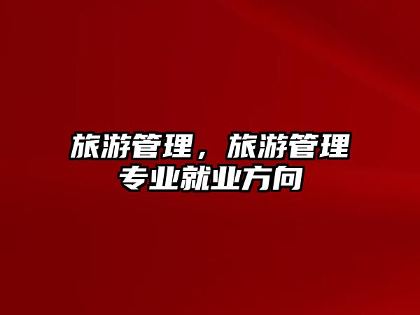 旅游管理，旅游管理專業(yè)就業(yè)方向