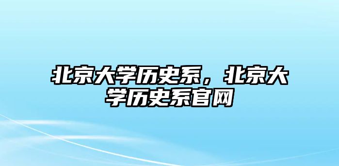 北京大學歷史系，北京大學歷史系官網