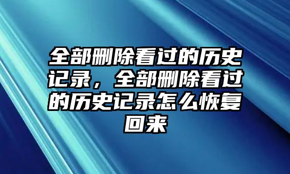 全部刪除看過的歷史記錄，全部刪除看過的歷史記錄怎么恢復回來