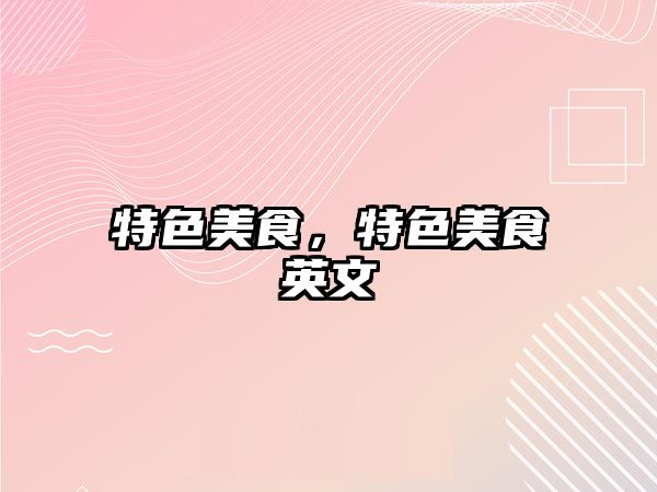 特色美食，特色美食英文