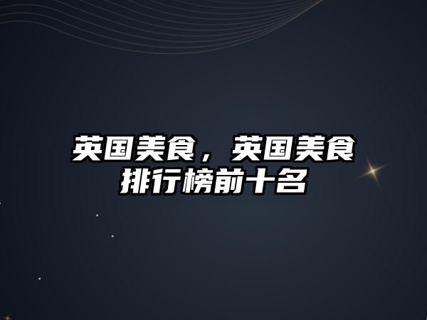 英國美食，英國美食排行榜前十名
