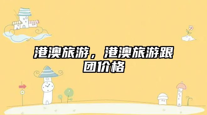 港澳旅游，港澳旅游跟團價格