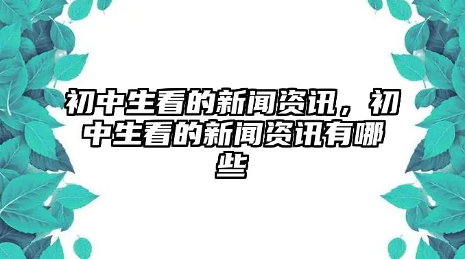 初中生看的新聞資訊，初中生看的新聞資訊有哪些