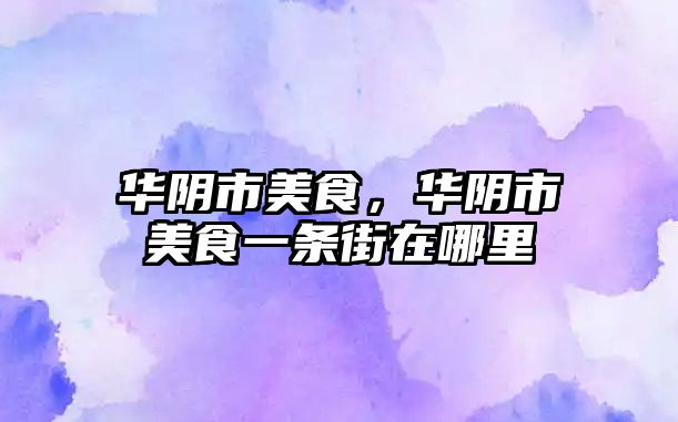 華陰市美食，華陰市美食一條街在哪里