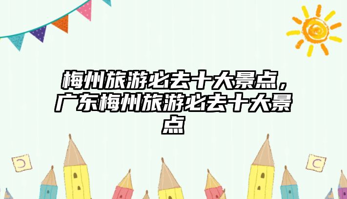 梅州旅游必去十大景點，廣東梅州旅游必去十大景點