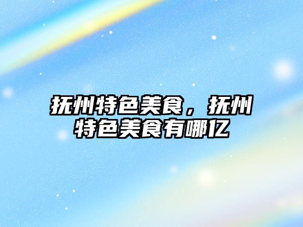 撫州特色美食，撫州特色美食有哪億