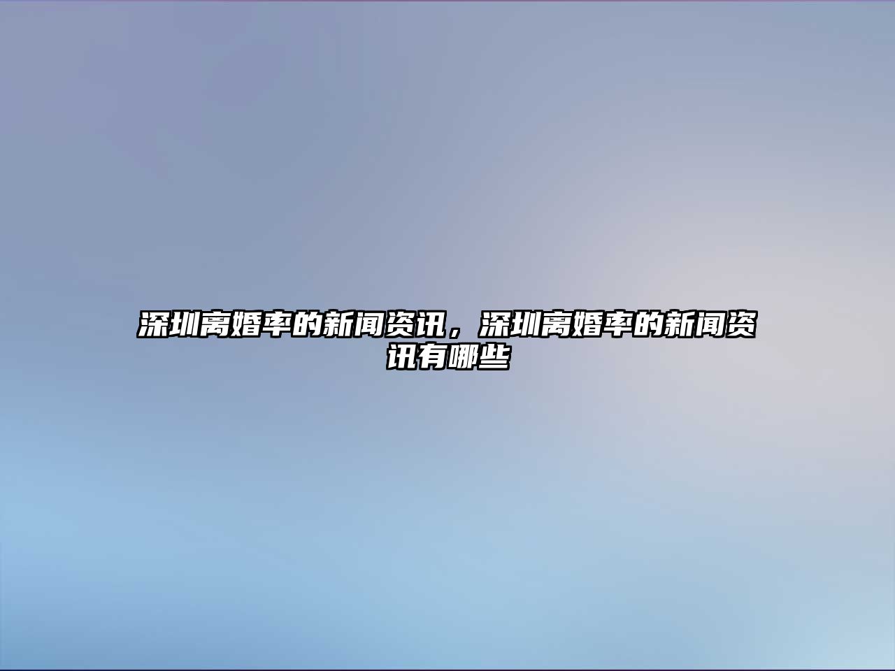 深圳離婚率的新聞資訊，深圳離婚率的新聞資訊有哪些