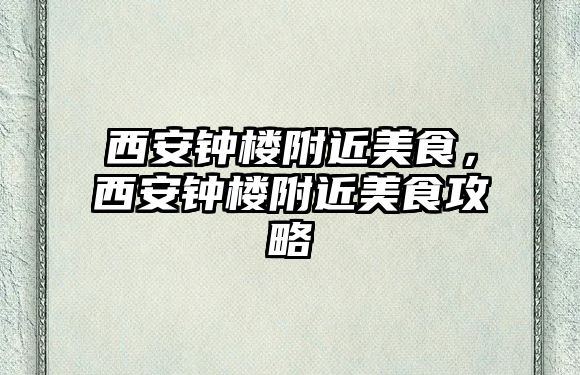 西安鐘樓附近美食，西安鐘樓附近美食攻略