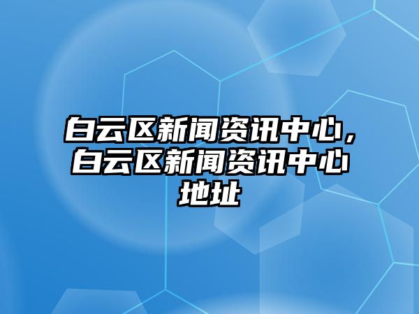 白云區新聞資訊中心，白云區新聞資訊中心地址
