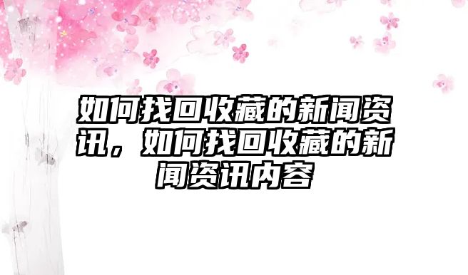 如何找回收藏的新聞資訊，如何找回收藏的新聞資訊內容