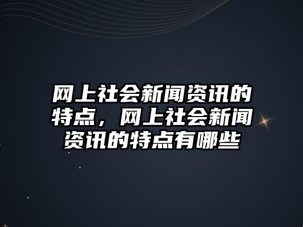網上社會新聞資訊的特點，網上社會新聞資訊的特點有哪些