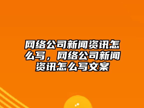 網絡公司新聞資訊怎么寫，網絡公司新聞資訊怎么寫文案