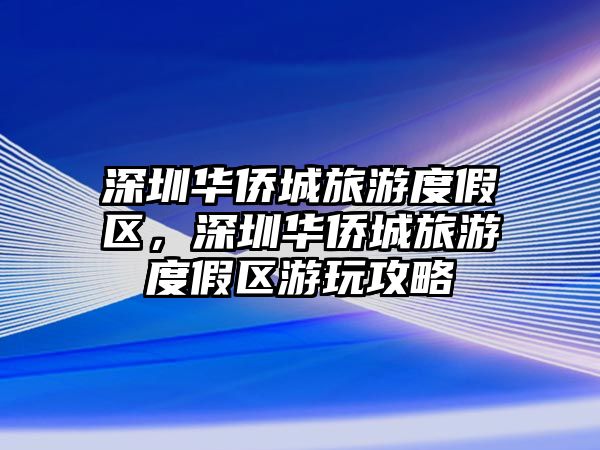 深圳華僑城旅游度假區，深圳華僑城旅游度假區游玩攻略