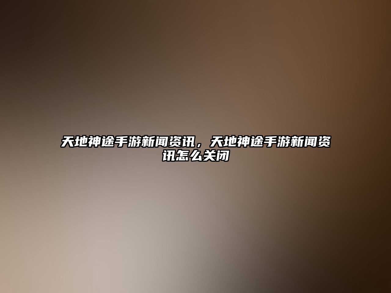 天地神途手游新聞資訊，天地神途手游新聞資訊怎么關閉