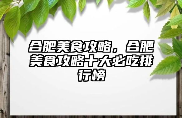 合肥美食攻略，合肥美食攻略十大必吃排行榜