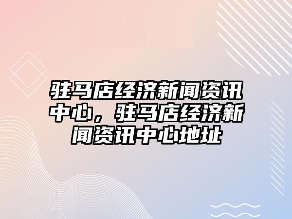 駐馬店經濟新聞資訊中心，駐馬店經濟新聞資訊中心地址