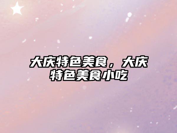 大慶特色美食，大慶特色美食小吃