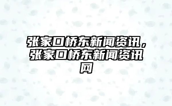 張家口橋東新聞資訊，張家口橋東新聞資訊網