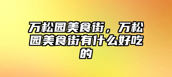 萬松園美食街，萬松園美食街有什么好吃的