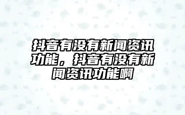 抖音有沒有新聞資訊功能，抖音有沒有新聞資訊功能啊