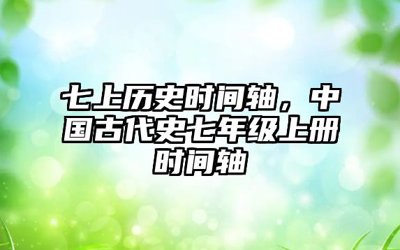 七上歷史時間軸，中國古代史七年級上冊時間軸