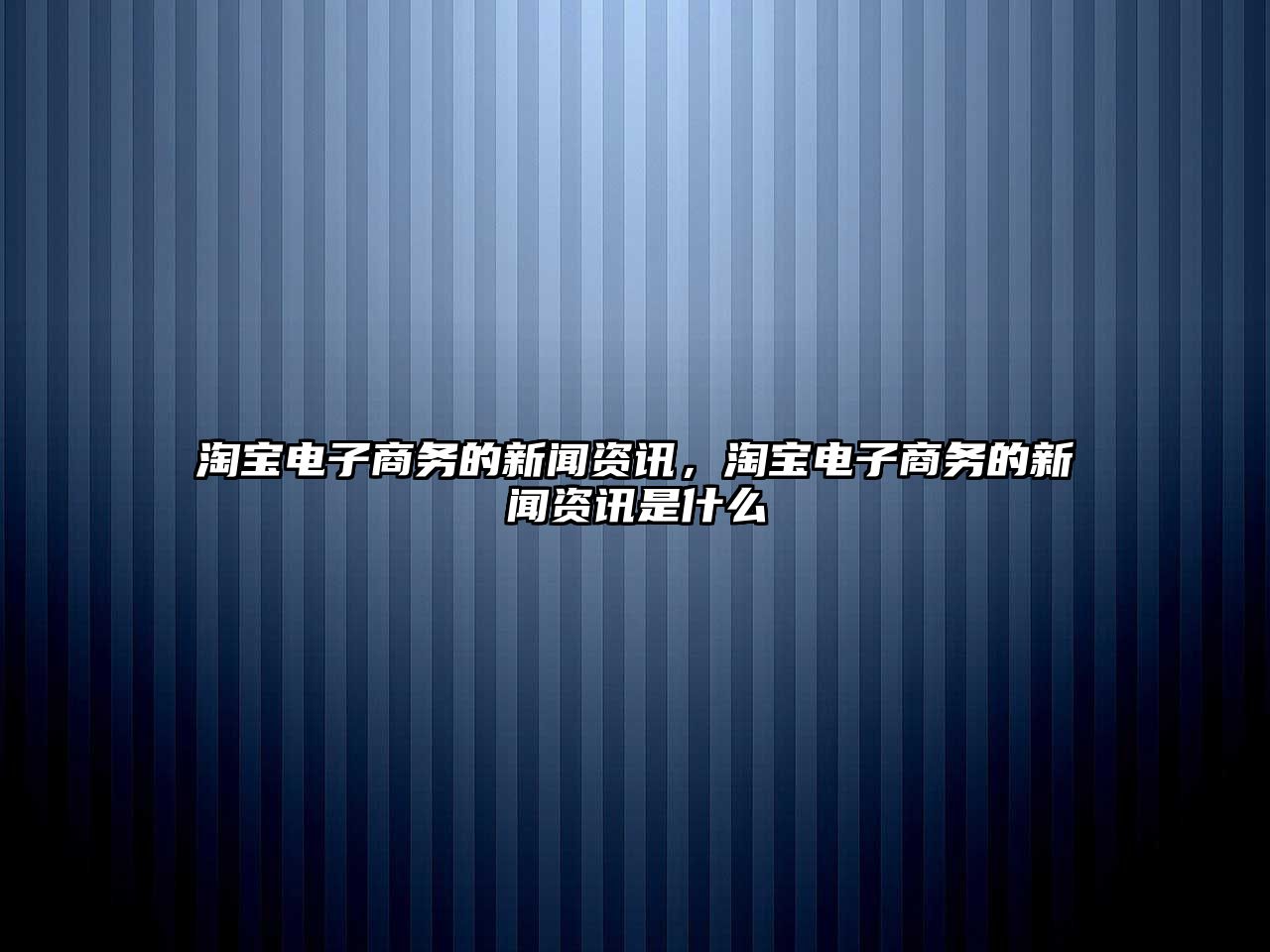 淘寶電子商務(wù)的新聞資訊，淘寶電子商務(wù)的新聞資訊是什么