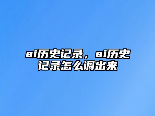 ai歷史記錄，ai歷史記錄怎么調出來