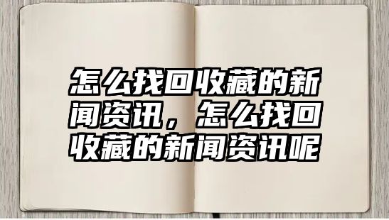 怎么找回收藏的新聞資訊，怎么找回收藏的新聞資訊呢