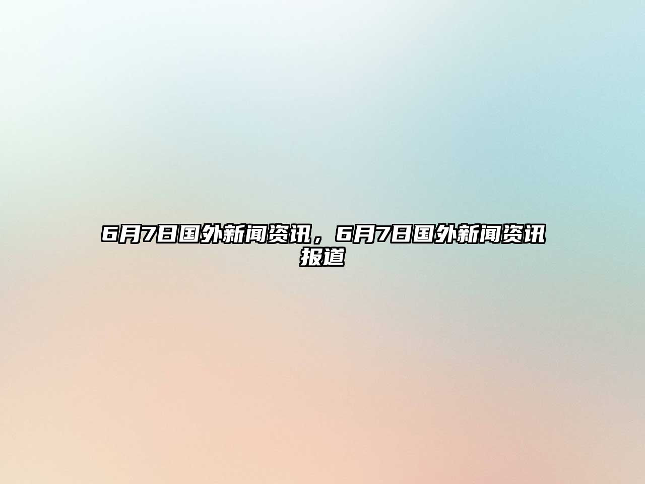 6月7日國外新聞資訊，6月7日國外新聞資訊報道