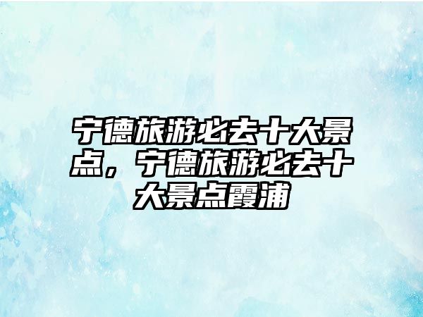 寧德旅游必去十大景點，寧德旅游必去十大景點霞浦