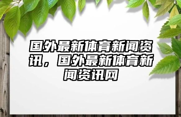 國外最新體育新聞資訊，國外最新體育新聞資訊網
