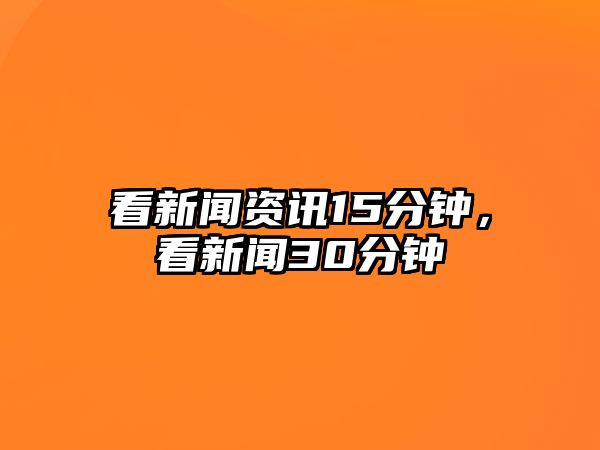 看新聞資訊15分鐘，看新聞30分鐘