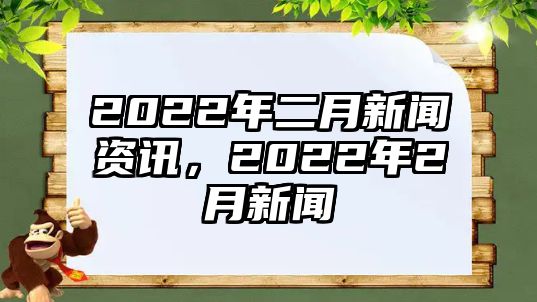 2022年二月新聞資訊，2022年2月新聞