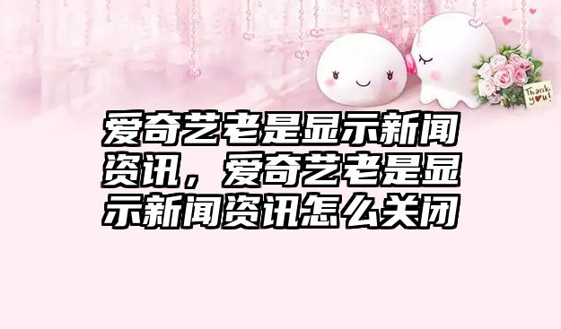 愛奇藝老是顯示新聞資訊，愛奇藝老是顯示新聞資訊怎么關閉
