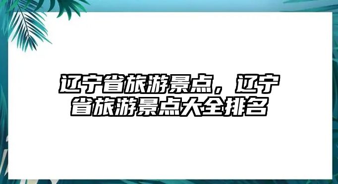 遼寧省旅游景點，遼寧省旅游景點大全排名