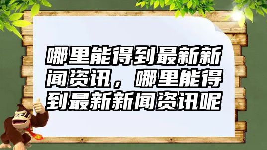 哪里能得到最新新聞資訊，哪里能得到最新新聞資訊呢