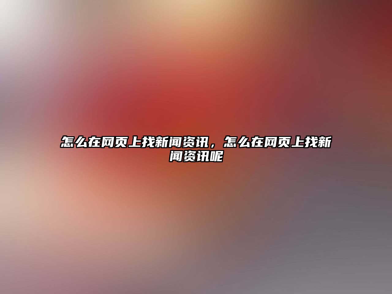 怎么在網(wǎng)頁(yè)上找新聞資訊，怎么在網(wǎng)頁(yè)上找新聞資訊呢