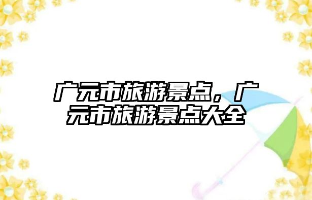 廣元市旅游景點，廣元市旅游景點大全