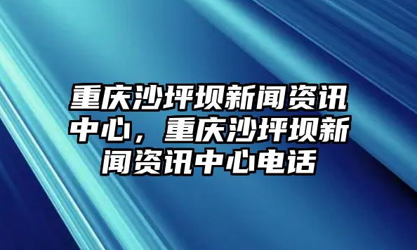 重慶沙坪壩新聞資訊中心，重慶沙坪壩新聞資訊中心電話
